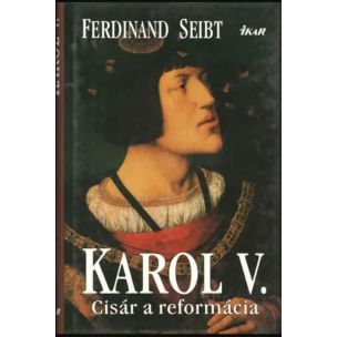 Ferdinand Seibt: Karol V. - Cisár a reformácia